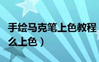 手绘马克笔上色教程（【手绘】手绘马克笔怎么上色）