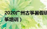 2020广州古筝暑假研修班（古筝入门 广州古筝培训）