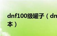 dnf100级罐子（dnf罐子头怎么获得100版本）