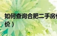 如何查询合肥二手房价（如何查询合肥二手房价）