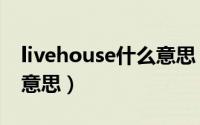 livehouse什么意思（怎么理解livehouse的意思）