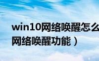 win10网络唤醒怎么设置（怎么使用Win10网络唤醒功能）