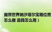 魔兽世界纳沙塔尔宝箱位置（魔兽世界纳沙塔尔占卜石任务怎么做 道具怎么用）