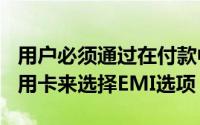 用户必须通过在付款中选择HDFC借记卡和信用卡来选择EMI选项