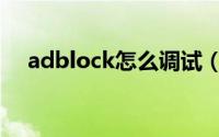 adblock怎么调试（adblock怎么关掉）