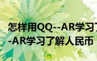 怎样用QQ--AR学习了解人民币（怎样用QQ--AR学习了解人民币）