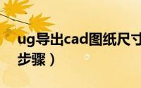 ug导出cad图纸尺寸不对（ug导出cad图纸步骤）