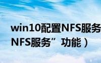 win10配置NFS服务器（Win 10如何启用“NFS服务”功能）