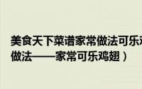 美食天下菜谱家常做法可乐鸡翅怎么做（可乐鸡翅最简单的做法——家常可乐鸡翅）