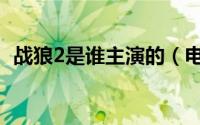 战狼2是谁主演的（电影战狼2是谁主演的）