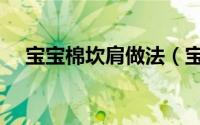 宝宝棉坎肩做法（宝宝的坎肩织法教程）