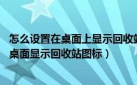 怎么设置在桌面上显示回收站图标（Windows7系统如何在桌面显示回收站图标）