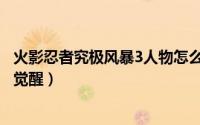 火影忍者究极风暴3人物怎么觉醒（火影忍者究极风暴3怎么觉醒）