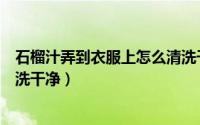 石榴汁弄到衣服上怎么清洗干净（石榴汁弄到衣服上怎么清洗干净）