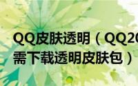 QQ皮肤透明（QQ2012透明皮肤设置教程无需下载透明皮肤包）