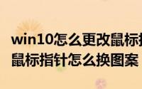 win10怎么更改鼠标指针（win10使用技巧之鼠标指针怎么换图案）