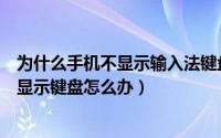 为什么手机不显示输入法键盘（手机输入时输入法不响应不显示键盘怎么办）