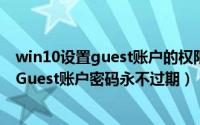 win10设置guest账户的权限（使用Windows 10如何设置Guest账户密码永不过期）