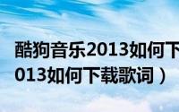 酷狗音乐2013如何下载歌词功能（酷狗音乐2013如何下载歌词）