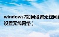 windows7如何设置无线网络连接（Windows7笔记本如何设置无线网络）