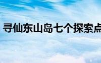 寻仙东山岛七个探索点（寻仙东山岛怎么去）