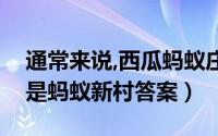 通常来说,西瓜蚂蚁庄园（被称为甜瓜大王的是蚂蚁新村答案）