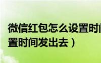 微信红包怎么设置时间收取（微信红包怎么设置时间发出去）