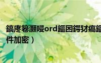 鎬庝箞灏唚ord鏂囨鍔犲瘑鏂囦欢（怎么给word文档加密文件加密）