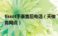 tissot手表售后电话（天梭 TISSOT)手表维修与天梭售后服务网点）