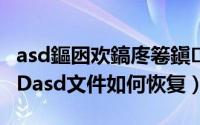 asd鏂囦欢鎬庝箞鎭㈠鎴恮ord2016（WORDasd文件如何恢复）