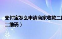 支付宝怎么申请商家收款二维码（支付宝怎么申请商家收款二维码）