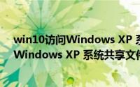 win10访问Windows XP 系统共享文件方法（win10访问Windows XP 系统共享文件方法）