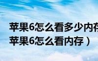 苹果6怎么看多少内存（怎么看iPhone6内存苹果6怎么看内存）