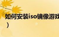 如何安装iso镜像游戏（如何安装iso镜像文件）