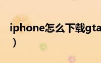 iphone怎么下载gta（iphone怎么下载电影）