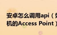 安卓怎么调用api（如何调用API设置安卓手机的Access Point）