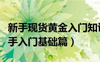 新手现货黄金入门知识（现货黄金投资入门新手入门基础篇）