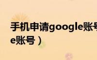 手机申请google账号（手机怎么注册google账号）