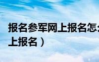 报名参军网上报名怎么查询进度（报名参军网上报名）