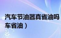 汽车节油器真省油吗（怎样使用节油器来给爱车省油）