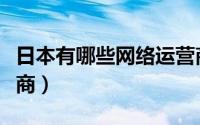 日本有哪些网络运营商（日本有哪些通信运营商）