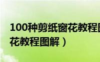 100种剪纸窗花教程图解小人（100种剪纸窗花教程图解）