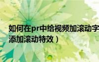 如何在pr中给视频加滚动字幕（Premiere怎么给视频字幕添加滚动特效）