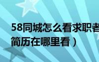 58同城怎么看求职者简历（58同城求职者的简历在哪里看）