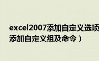 excel2007添加自定义选项卡（怎样在Excel现有选项卡中添加自定义组及命令）