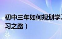 初中三年如何规划学习（初中三年如何规划学习之路）