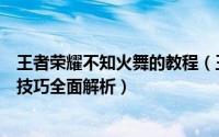 王者荣耀不知火舞的教程（王者荣耀不知火舞进阶攻略玩法技巧全面解析）