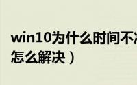 win10为什么时间不准（win10系统时间不准怎么解决）