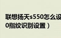 联想扬天s550怎么设置指纹（联想扬天V4400指纹识别设置）