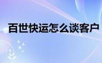 百世快运怎么谈客户（百世快运怎么查单）